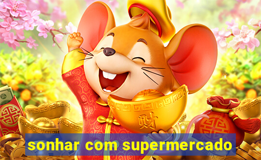 sonhar com supermercado